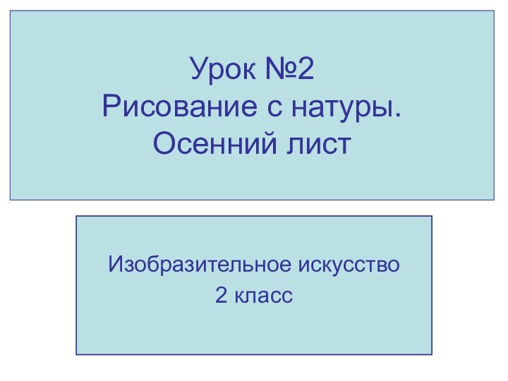 Урок №2 Рисование с натуры. Осенний листИзобразительное искусство2 класс