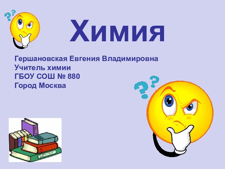 ХимияГершановская Евгения ВладимировнаУчитель химииГБОУ СОШ № 880Город Москва