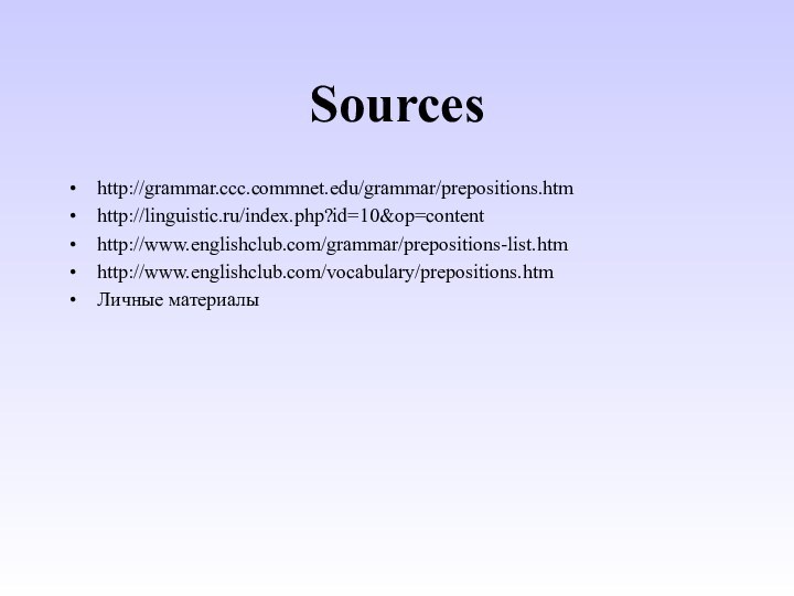 Sourceshttp://grammar.ccc.commnet.edu/grammar/prepositions.htmhttp://linguistic.ru/index.php?id=10&op=contenthttp://www.englishclub.com/grammar/prepositions-list.htmhttp://www.englishclub.com/vocabulary/prepositions.htmЛичные материалы