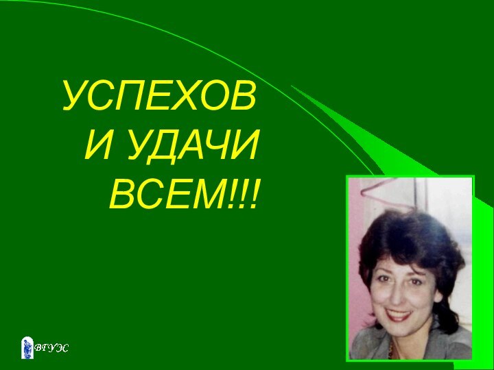 УСПЕХОВ  	И УДАЧИ  		ВСЕМ!!!