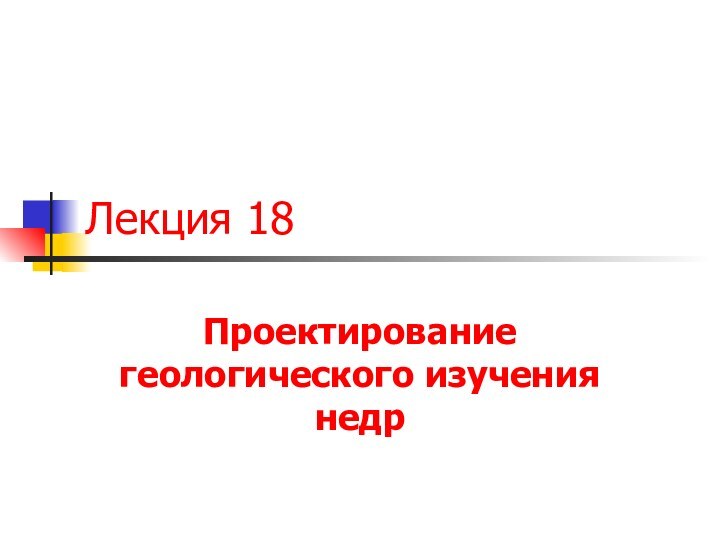 Лекция 18Проектирование геологического изучения недр