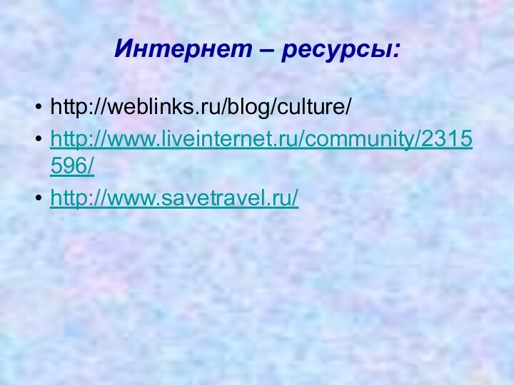 Интернет – ресурсы:http://weblinks.ru/blog/culture/http://www.liveinternet.ru/community/2315596/http://www.savetravel.ru/