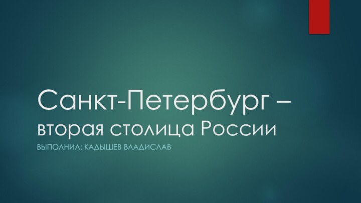 Санкт-Петербург – вторая столица РоссииВЫПОЛНИЛ: КАДЫШЕВ ВЛАДИСЛАВ