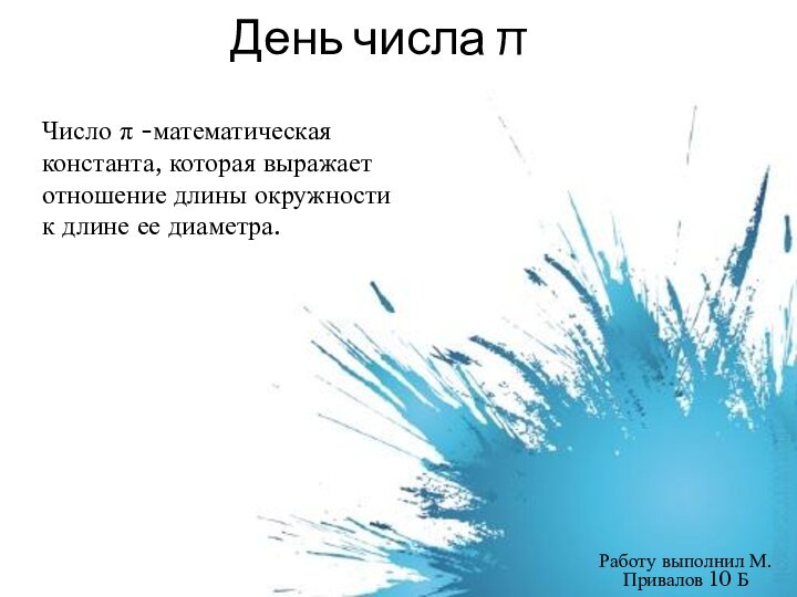 День числа πРаботу выполнил М.Привалов 10 Б Число π -математическая константа, которая