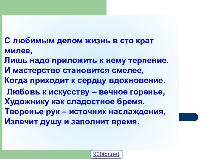 С любимым делом жизнь в сто крат милее,  Лишь надо приложить