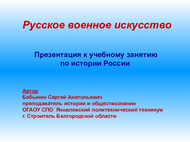 Русское военное искусство Презентация к учебному занятию по истории России АвторБабынин Сергей