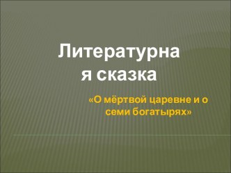 Литературная сказка О мёртвой царевне и о семи богатырях