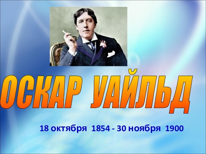 18 октября 1854 - 30 ноября 1900ОСКАР УАЙЛЬД