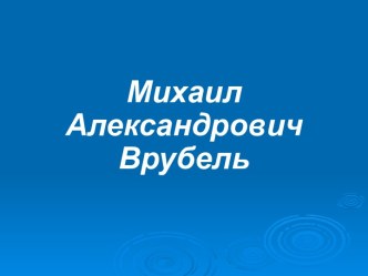 Михаил Александрович Врубель