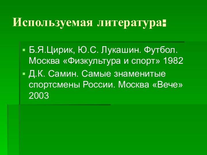 Используемая литература:Б.Я.Цирик, Ю.С. Лукашин. Футбол. Москва «Физкультура и спорт» 1982Д.К. Самин. Самые