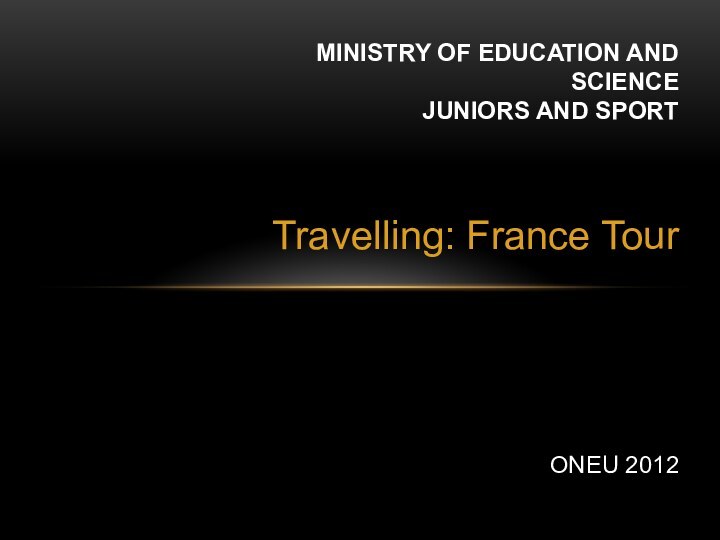 Travelling: France TourMINISTRY OF EDUCATION AND SCIENCE JUNIORS AND SPORT ONEU 2012