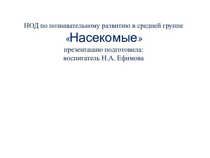 НОД по познавательному развитию в средней группе «Насекомые» презентацию подготовила: воспитатель Н.А. Ефимова