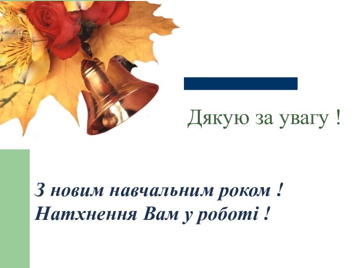 З новим навчальним роком ! Натхнення Вам у роботі ! Дякую за увагу !