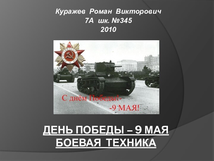 ДЕНЬ ПОБЕДЫ – 9 МАЯ БОЕВАЯ ТЕХНИКАКуражев Роман Викторович7А шк. №3452010