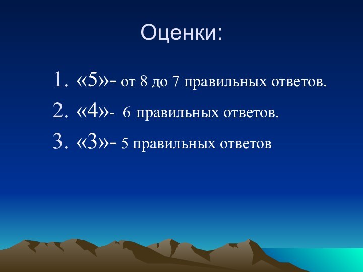 Оценки:«5»- от 8 до 7 правильных ответов.«4»- 6 правильных ответов.«3»- 5 правильных ответов