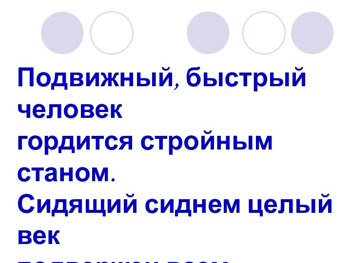 Подвижный, быстрый человек гордится стройным станом. Сидящий сиднем целый век подвержен всем изъянам.Авиценна