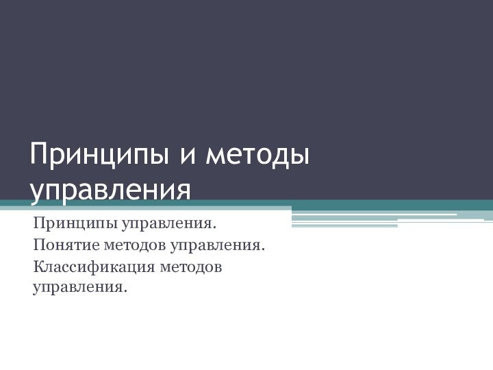 Принципы и методы управленияПринципы управления.Понятие методов управления.Классификация методов управления.