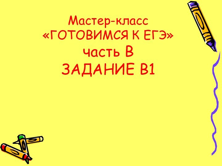 Мастер-класс «ГОТОВИМСЯ К ЕГЭ» часть В ЗАДАНИЕ В1