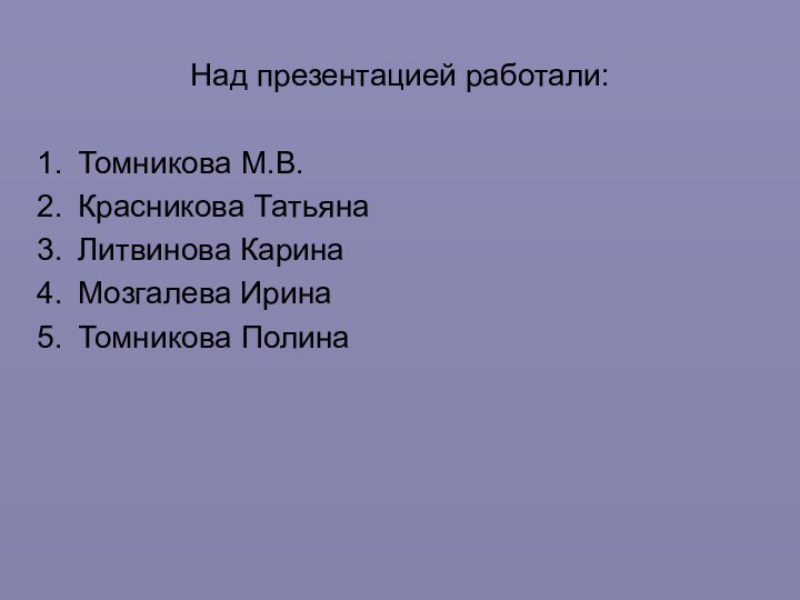 Над презентацией работали:Томникова М.В.Красникова ТатьянаЛитвинова КаринаМозгалева ИринаТомникова Полина