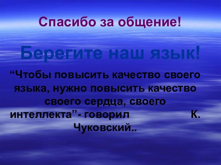 Спасибо за общение!Берегите наш язык!“Чтобы повысить качество своего языка, нужно повысить качество