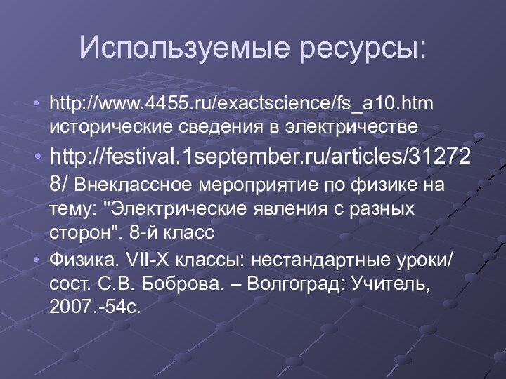 Используемые ресурсы:http://www.4455.ru/exactscience/fs_a10.htm исторические сведения в электричествеhttp://festival.1september.ru/articles/312728/ Внеклассное мероприятие по физике на тему: