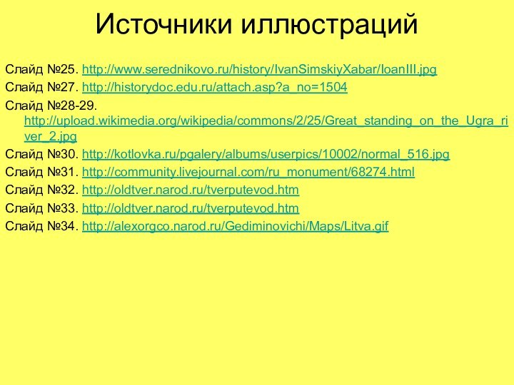 Источники иллюстрацийСлайд №25. http://www.serednikovo.ru/history/IvanSimskiyXabar/IoanIII.jpgСлайд №27. http://historydoc.edu.ru/attach.asp?a_no=1504Слайд №28-29. http://upload.wikimedia.org/wikipedia/commons/2/25/Great_standing_on_the_Ugra_river_2.jpgСлайд №30. http://kotlovka.ru/pgalery/albums/userpics/10002/normal_516.jpgСлайд №31. http://community.livejournal.com/ru_monument/68274.htmlСлайд