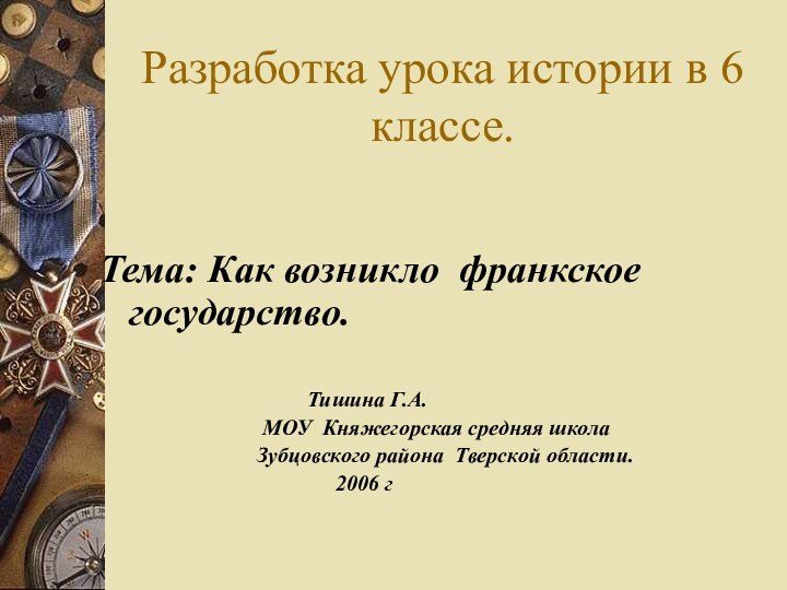 Разработка урока истории в 6 классе.	Тема: Как возникло франкское государство.						 Тишина Г.А.