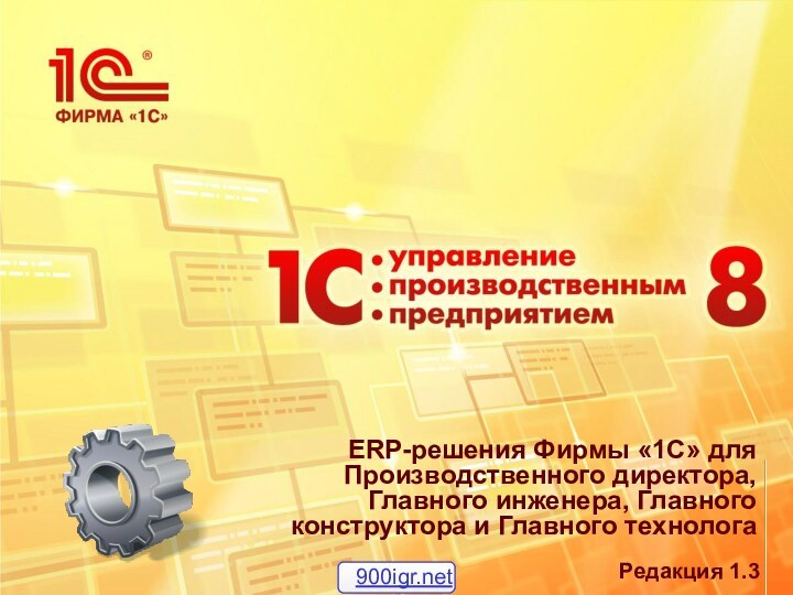 ERP-решения Фирмы «1С» для Производственного директора, Главного инженера, Главного конструктора и Главного технологаРедакция 1.3