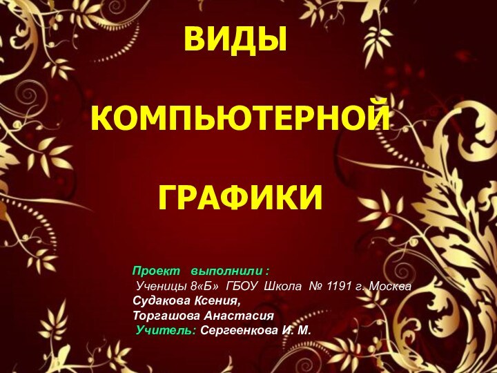 ВИДЫ КОМПЬЮТЕРНОЙ ГРАФИКИПроект  выполнили : Ученицы 8«Б» ГБОУ Школа № 1191