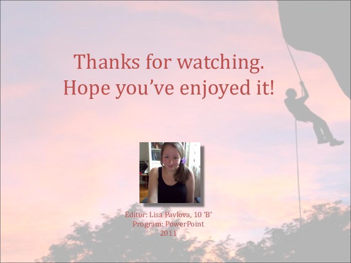 Thanks for watching.Hope you’ve enjoyed it!Editor: Lisa Pavlova, 10 ’B’Program: PowerPoint2011