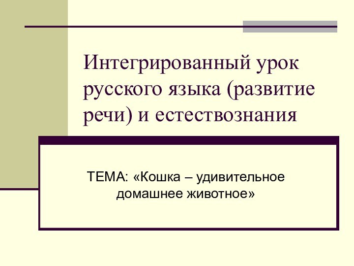 Интегрированный урок русского языка (развитие речи) и естествознанияТЕМА: «Кошка – удивительное домашнее животное»