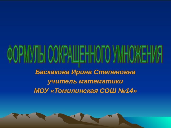 Баскакова Ирина Степеновнаучитель математикиМОУ «Томилинская СОШ №14»ФОРМУЛЫ СОКРАЩЕННОГО УМНОЖЕНИЯ