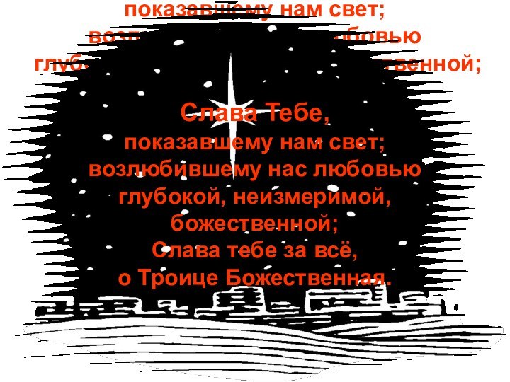 Слава Тебе,показавшему нам свет;возлюбившему нас любовью глубокой, неизмеримой, божественной;Слава тебе за всё,о