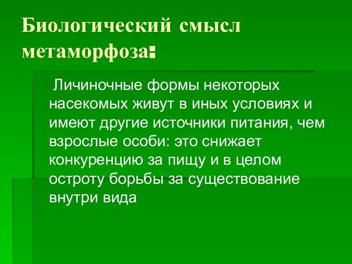 Биологический смысл метаморфоза:	Личиночные формы некоторых насекомых живут в иных условиях и имеют