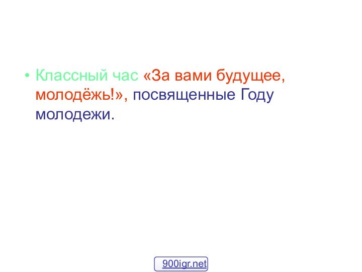 Классный час «За вами будущее, молодёжь!», посвященные Году молодежи.