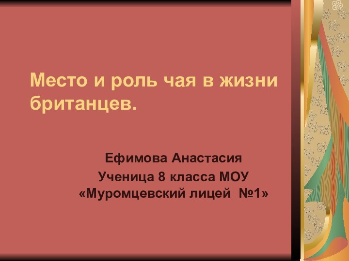 Место и роль чая в жизни британцев.Ефимова АнастасияУченица 8 класса МОУ «Муромцевский лицей №1»