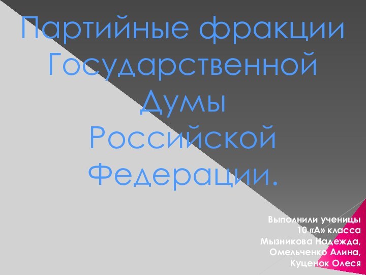 Партийные фракции  Государственной Думы Российской Федерации. Выполнили ученицы 10 «А» классаМызникова Надежда,Омельченко Алина,Куценок Олеся