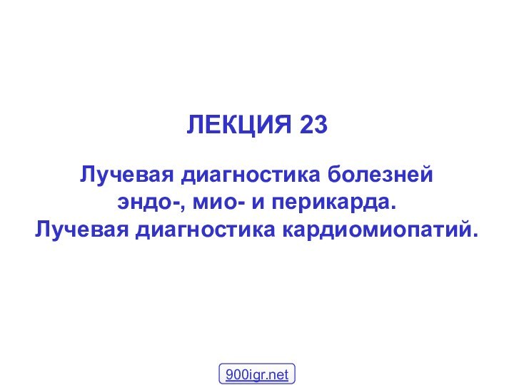 ЛЕКЦИЯ 23Лучевая диагностика болезней эндо-, мио- и перикарда.Лучевая диагностика кардиомиопатий.