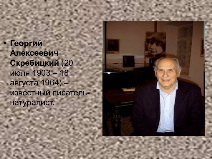 Георгий Алексеевич Скребицкий (20 июля 1903 – 18 августа 1964) – известный писатель-натуралист.