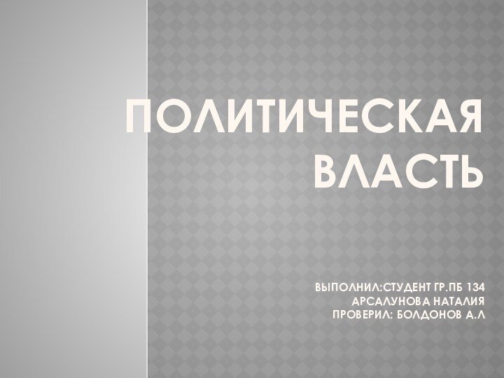 Политическая  власть   выполнил:студент гр.пб 134 Арсалунова наталия проверил: болдонов А.Л