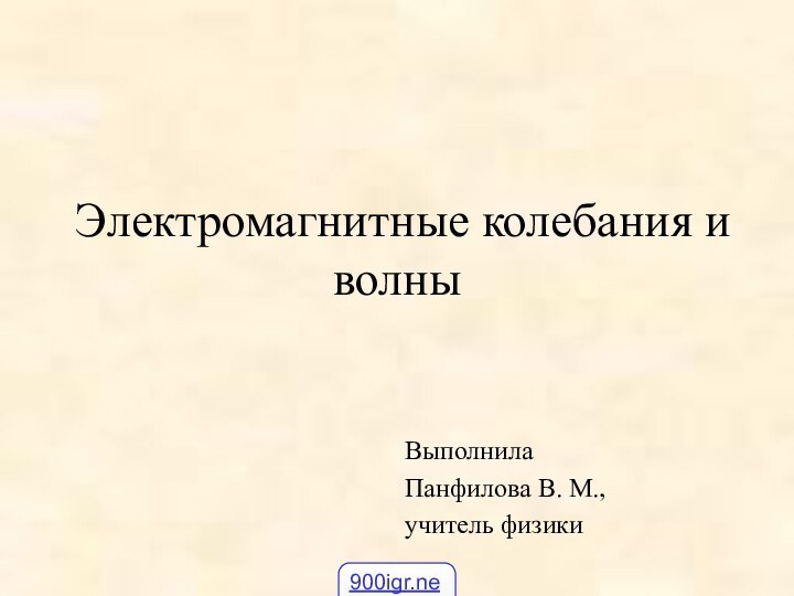 Электромагнитные колебания и волныВыполнилаПанфилова В. М.,учитель физики