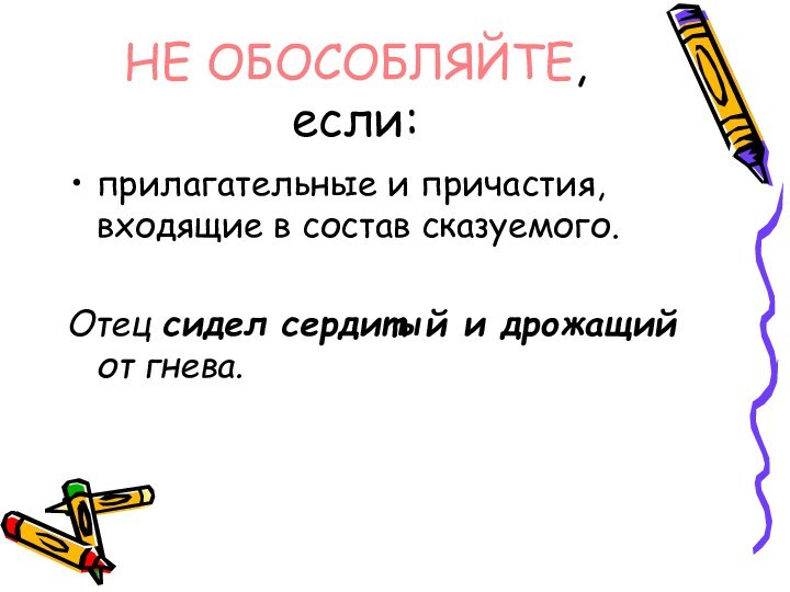 прилагательные и причастия, входящие в состав сказуемого.Отец сидел сердитый и дрожащий от гнева.НЕ ОБОСОБЛЯЙТЕ, если: