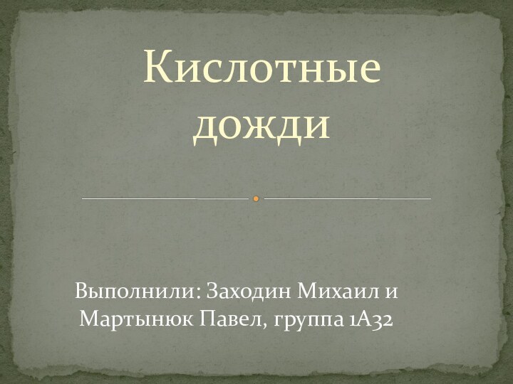 Кислотные дождиВыполнили: Заходин Михаил и Мартынюк Павел, группа 1А32