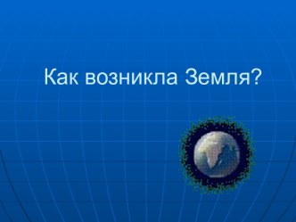 Как возникла Земля?