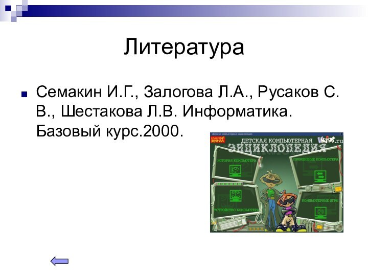 ЛитератураСемакин И.Г., Залогова Л.А., Русаков С.В., Шестакова Л.В. Информатика. Базовый курс.2000.