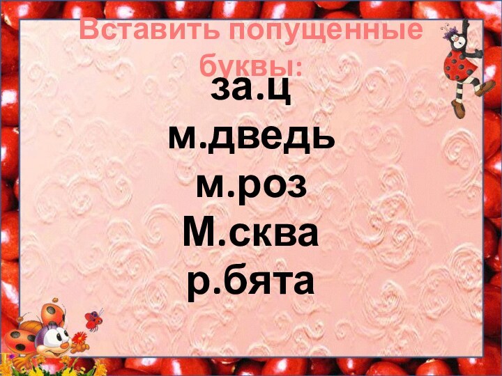 Вставить попущенные буквы:за.ц м.дведьм.розМ.сквар.бята