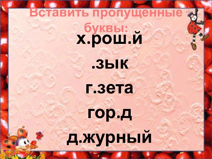 Вставить пропущенные буквы:х.рош.й.зыкг.зетагор.дд.журный