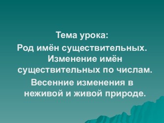 Род имён существительных. Изменение имён существительных по числам. Весенние изменения в неживой и живой природе