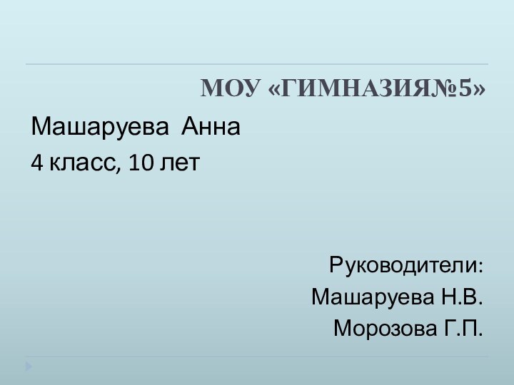 МОУ «ГИМНАЗИЯ№5» Машаруева Анна4 класс, 10 летРуководители:Машаруева Н.В.Морозова Г.П.