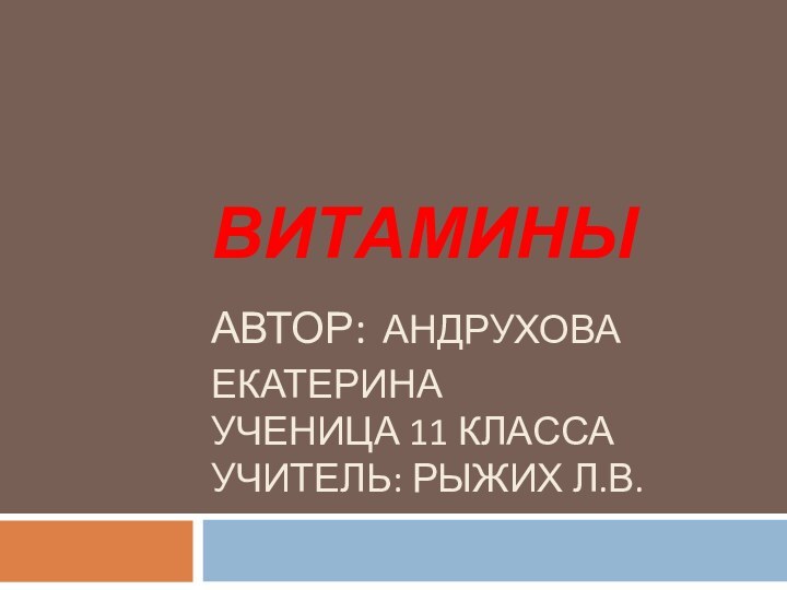 ВИТАМИНЫ АВТОР: АНДРУХОВА ЕКАТЕРИНА УЧЕНИЦА 11 КЛАССА УЧИТЕЛЬ: РЫЖИХ Л.В.